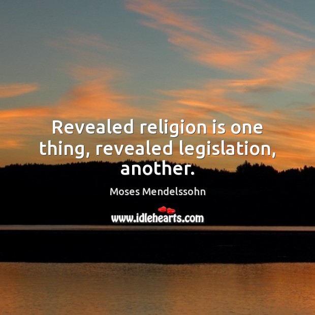 Revealed religion is one thing, revealed legislation, another. Moses Mendelssohn Picture Quote
