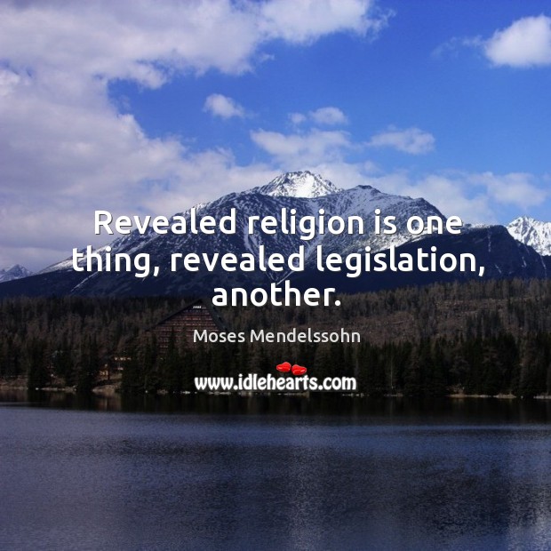 Revealed religion is one thing, revealed legislation, another. Moses Mendelssohn Picture Quote
