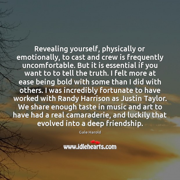 Revealing yourself, physically or emotionally, to cast and crew is frequently uncomfortable. Gale Harold Picture Quote