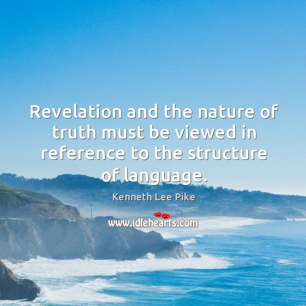 Revelation and the nature of truth must be viewed in reference to the structure of language. Kenneth Lee Pike Picture Quote