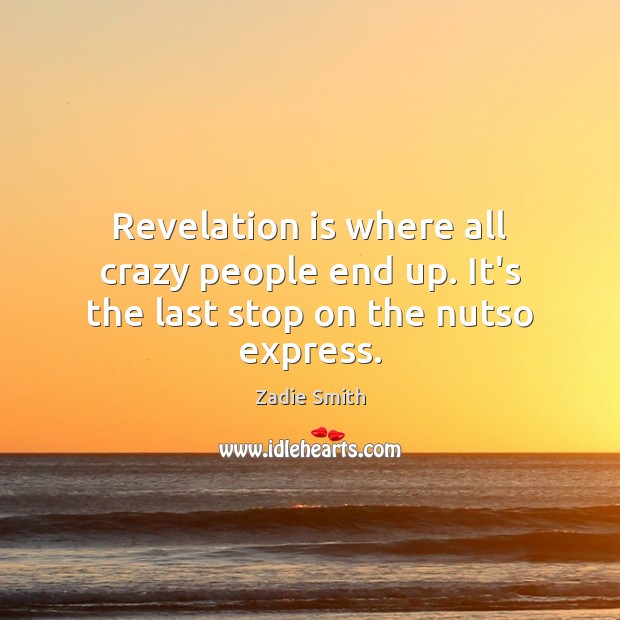 Revelation is where all crazy people end up. It’s the last stop on the nutso express. Zadie Smith Picture Quote