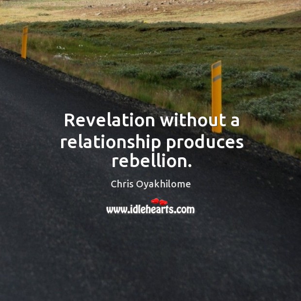 Revelation without a relationship produces rebellion. Image