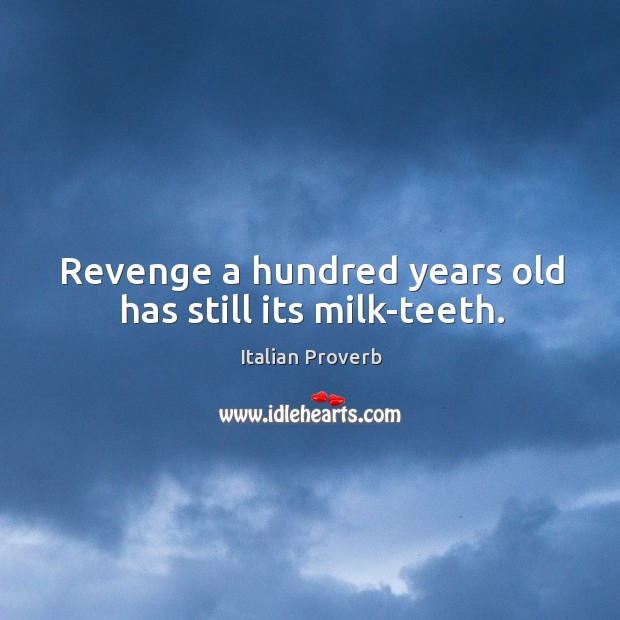 Revenge a hundred years old has still its milk-teeth. Image