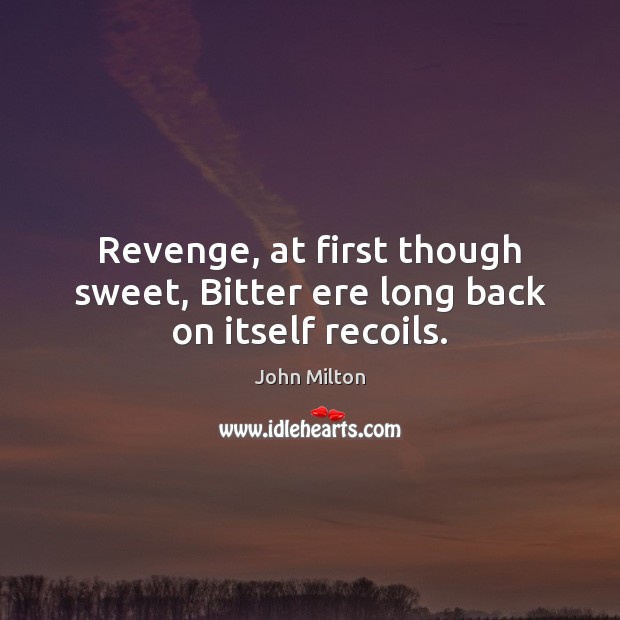 Revenge, at first though sweet, Bitter ere long back on itself recoils. John Milton Picture Quote