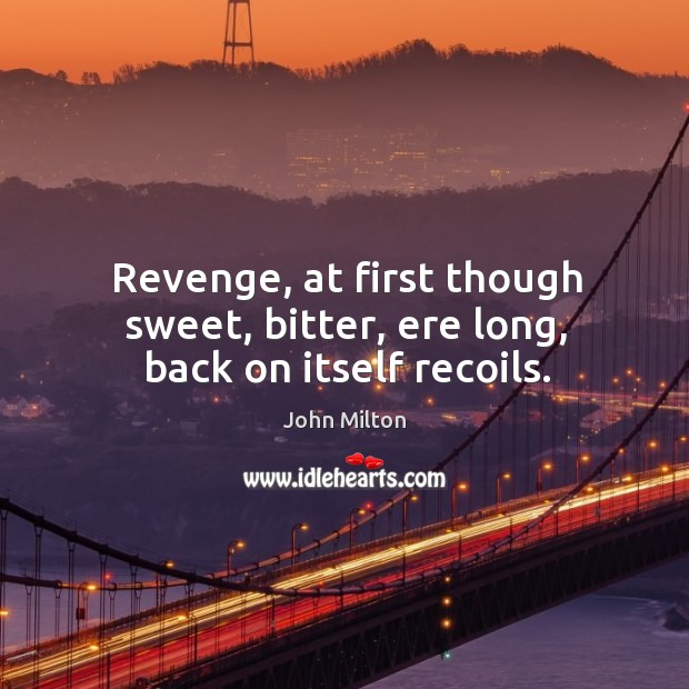 Revenge, at first though sweet, bitter, ere long, back on itself recoils. John Milton Picture Quote