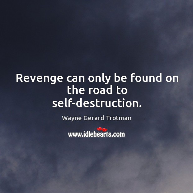 Revenge can only be found on the road to self-destruction. Wayne Gerard Trotman Picture Quote