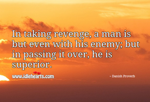 In taking revenge, a man is but even with his enemy; but in passing it over, he is superior. Danish Proverbs Image