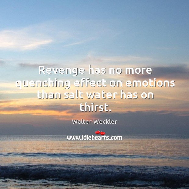 Revenge has no more quenching effect on emotions than salt water has on thirst. Image