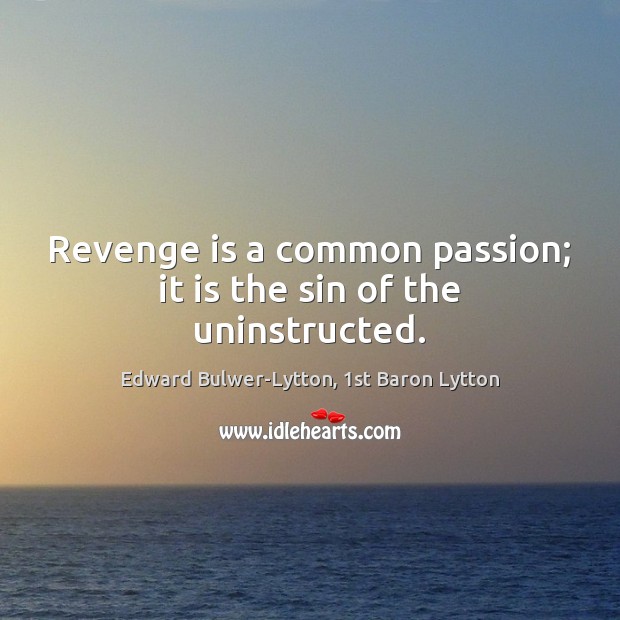 Revenge is a common passion; it is the sin of the uninstructed. Edward Bulwer-Lytton, 1st Baron Lytton Picture Quote