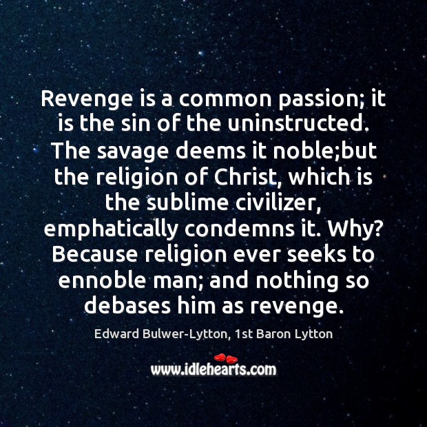 Revenge is a common passion; it is the sin of the uninstructed. Edward Bulwer-Lytton, 1st Baron Lytton Picture Quote