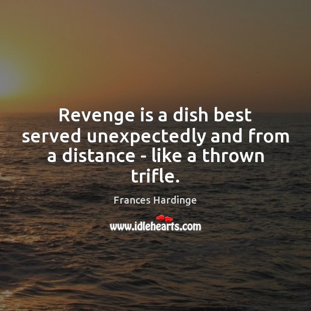 Revenge is a dish best served unexpectedly and from a distance – like a thrown trifle. Frances Hardinge Picture Quote