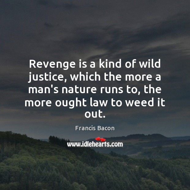 Revenge is a kind of wild justice, which the more a man’s 