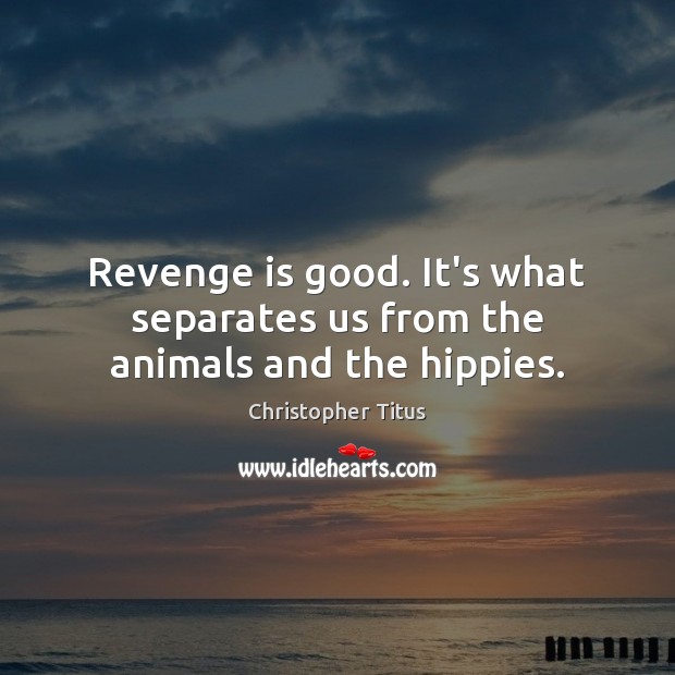 Revenge is good. It’s what separates us from the animals and the hippies. Revenge Quotes Image