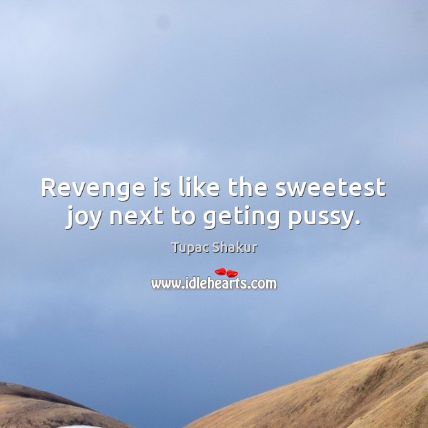 Revenge is like the sweetest joy next to geting pussy. Tupac Shakur Picture Quote