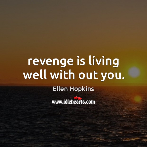 Revenge is living well with out you. Ellen Hopkins Picture Quote
