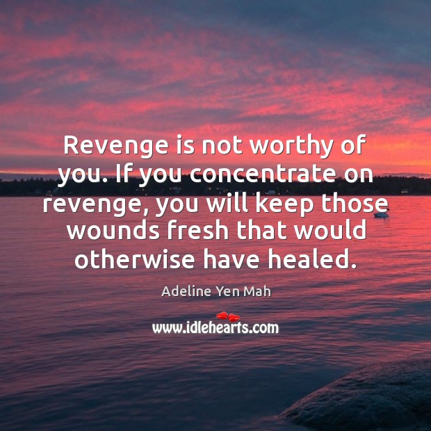Revenge is not worthy of you. If you concentrate on revenge, you Revenge Quotes Image