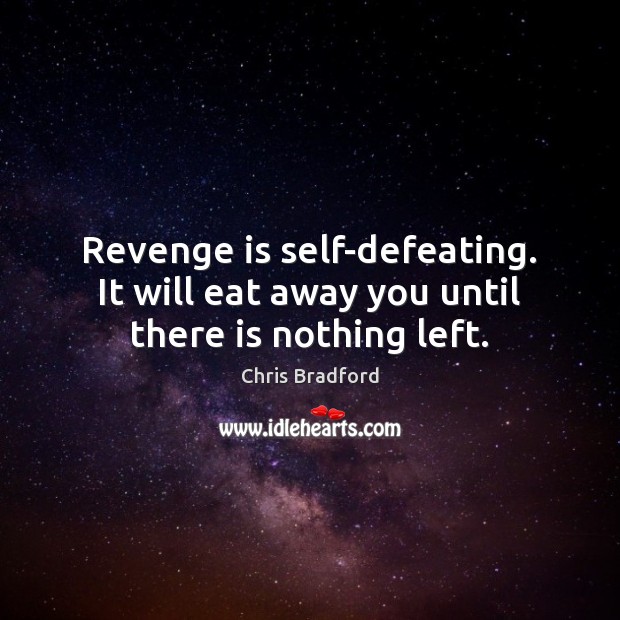 Revenge is self-defeating. It will eat away you until there is nothing left. Revenge Quotes Image