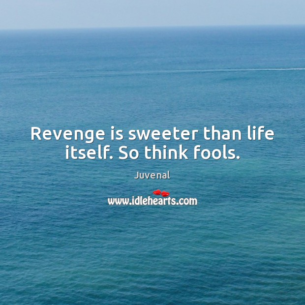 Revenge is sweeter than life itself. So think fools. Juvenal Picture Quote