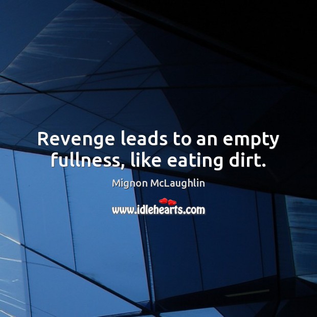 Revenge leads to an empty fullness, like eating dirt. Mignon McLaughlin Picture Quote
