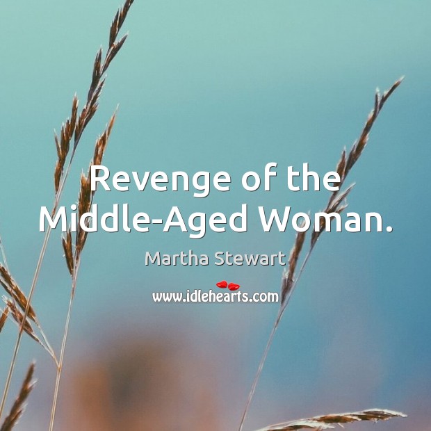 Revenge of the Middle-Aged Woman. Martha Stewart Picture Quote