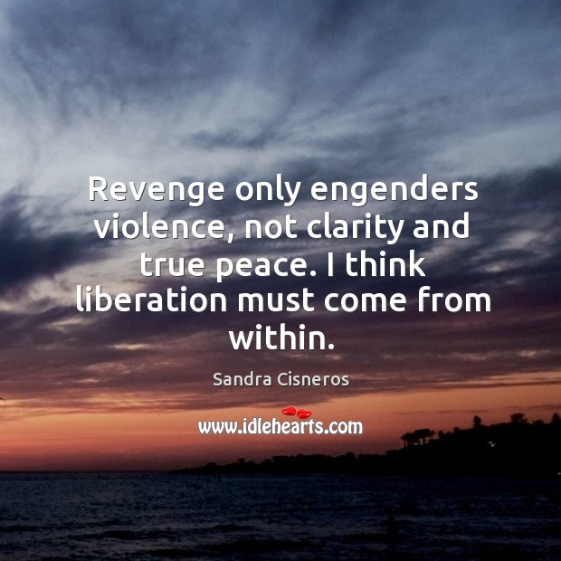 Revenge only engenders violence, not clarity and true peace. I think liberation must come from within. Image
