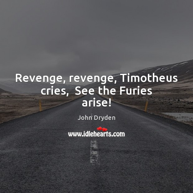 Revenge, revenge, Timotheus cries,  See the Furies arise! John Dryden Picture Quote