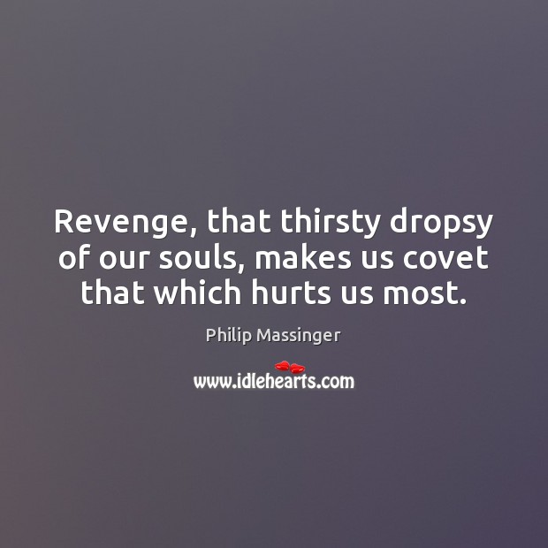 Revenge, that thirsty dropsy of our souls, makes us covet that which hurts us most. Image