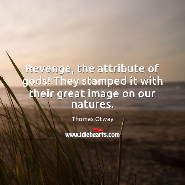 Revenge, the attribute of Gods! They stamped it with their great image on our natures. Thomas Otway Picture Quote