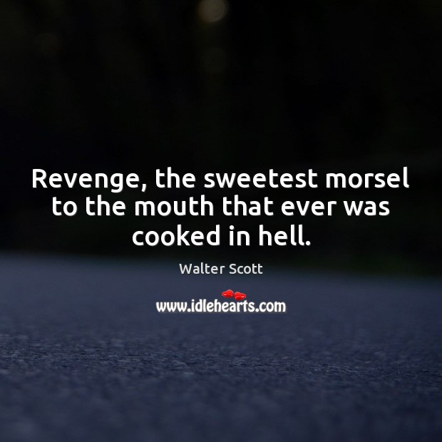 Revenge, the sweetest morsel to the mouth that ever was cooked in hell. Walter Scott Picture Quote