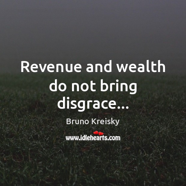 Revenue and wealth do not bring disgrace… Bruno Kreisky Picture Quote