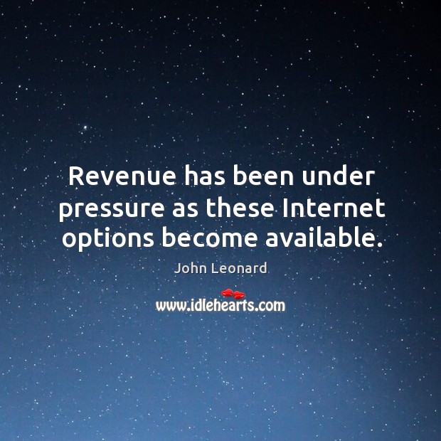 Revenue has been under pressure as these internet options become available. John Leonard Picture Quote