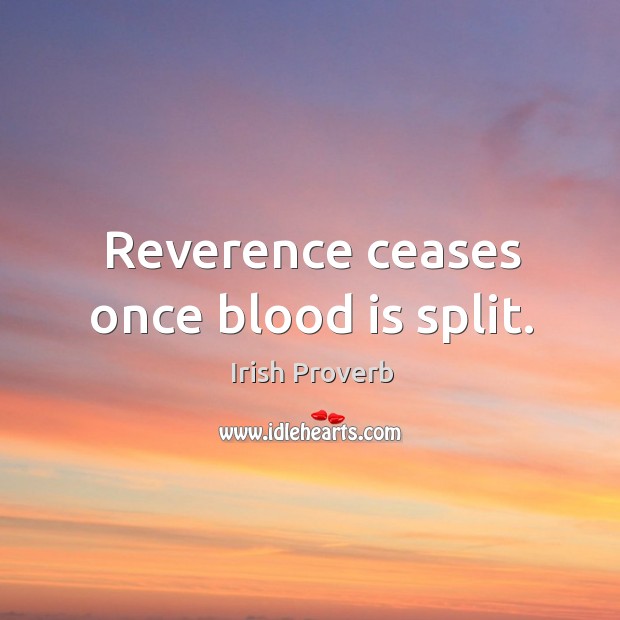 Reverence ceases once blood is split. Irish Proverbs Image