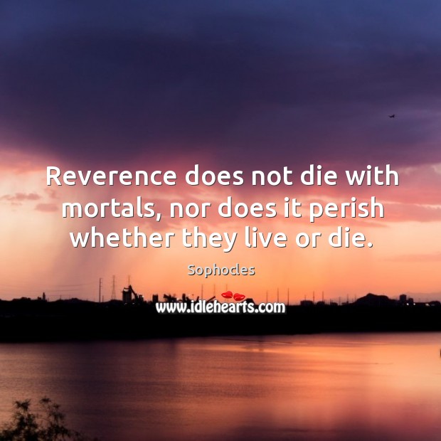 Reverence does not die with mortals, nor does it perish whether they live or die. Image