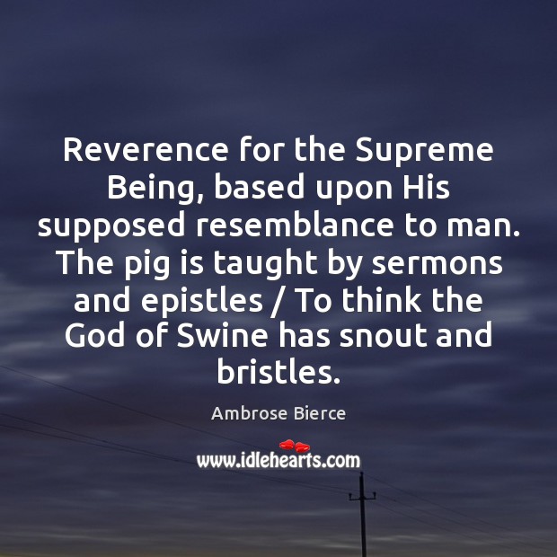 Reverence for the Supreme Being, based upon His supposed resemblance to man. Ambrose Bierce Picture Quote