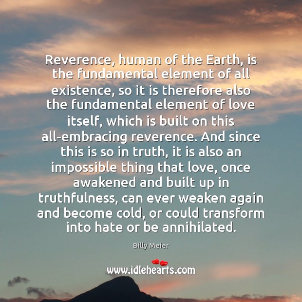 Reverence, human of the Earth, is the fundamental element of all existence, 