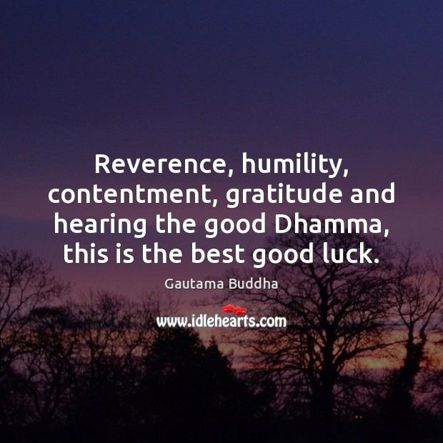 Reverence, humility, contentment, gratitude and hearing the good Dhamma, this is the Gautama Buddha Picture Quote
