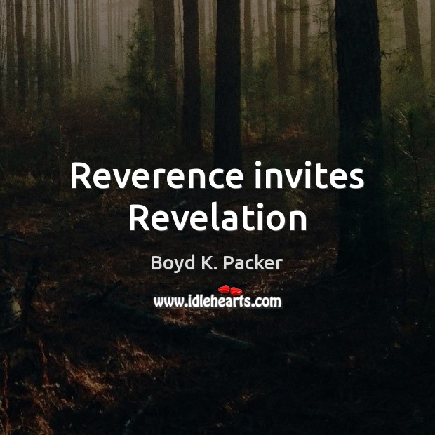 Reverence invites Revelation Boyd K. Packer Picture Quote