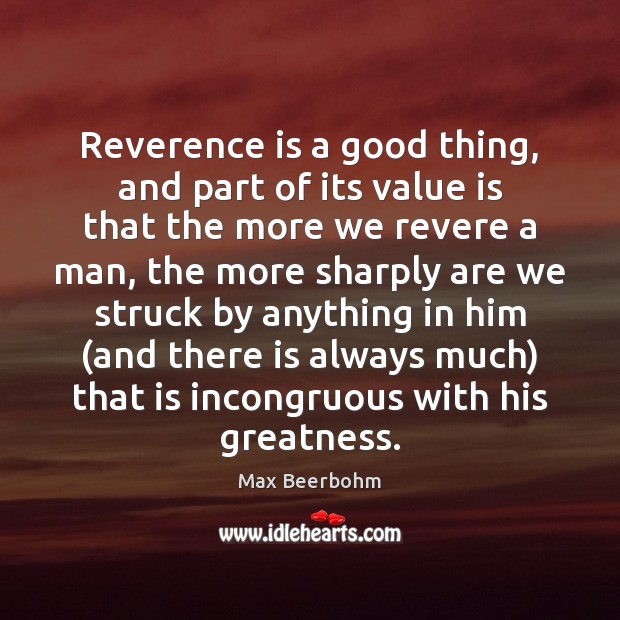 Reverence is a good thing, and part of its value is that Max Beerbohm Picture Quote