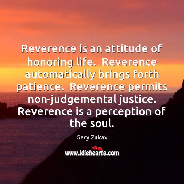 Reverence is an attitude of honoring life.  Reverence automatically brings forth patience. Gary Zukav Picture Quote