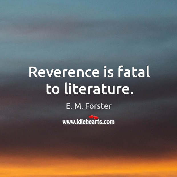 Reverence is fatal to literature. E. M. Forster Picture Quote