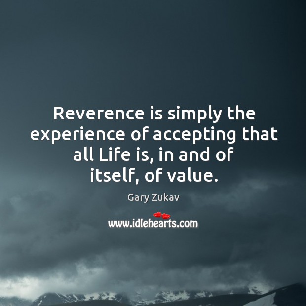 Reverence is simply the experience of accepting that all Life is, in Gary Zukav Picture Quote