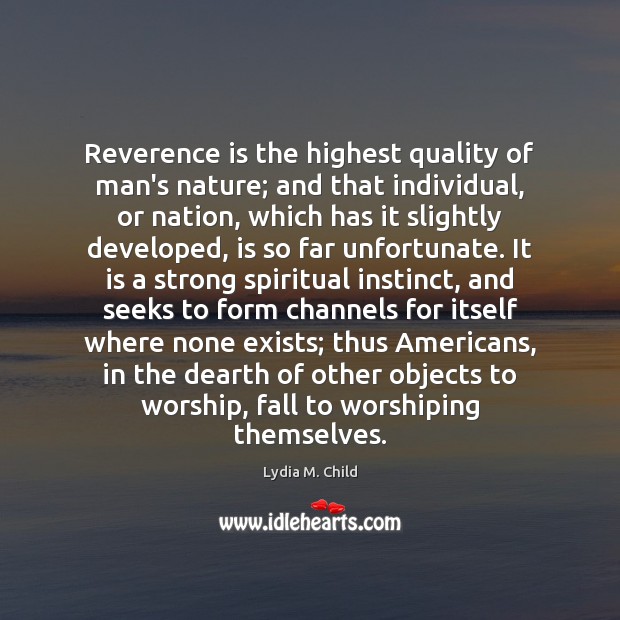 Reverence is the highest quality of man’s nature; and that individual, or Lydia M. Child Picture Quote