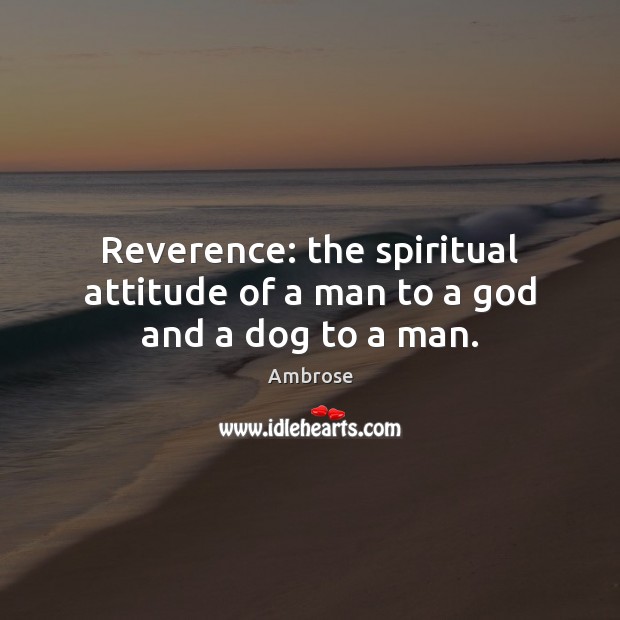 Reverence: the spiritual attitude of a man to a God and a dog to a man. Ambrose Picture Quote