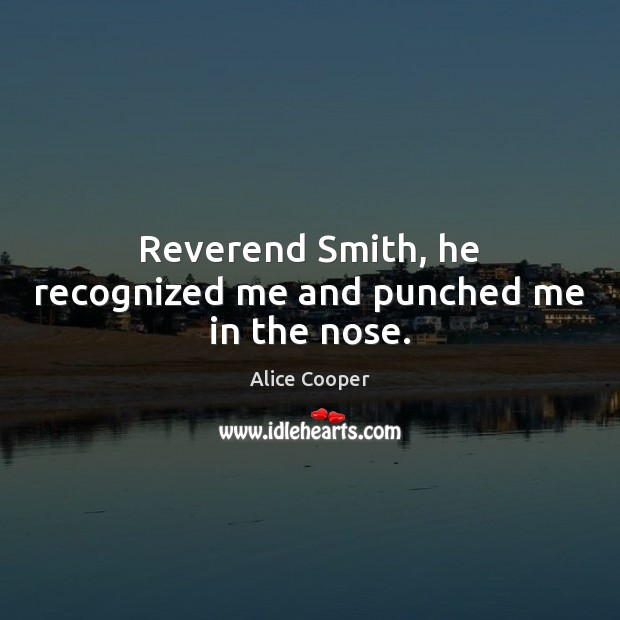 Reverend Smith, he recognized me and punched me in the nose. Alice Cooper Picture Quote