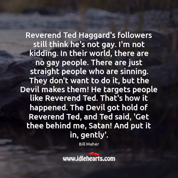 Reverend Ted Haggard’s followers still think he’s not gay. I’m not kidding. Bill Maher Picture Quote