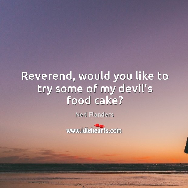 Reverend, would you like to try some of my devil’s food cake? Ned Flanders Picture Quote