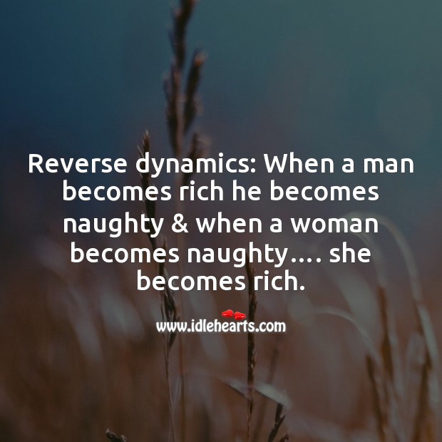 Reverse dynamics: when a man becomes rich he becomes Funny Messages Image