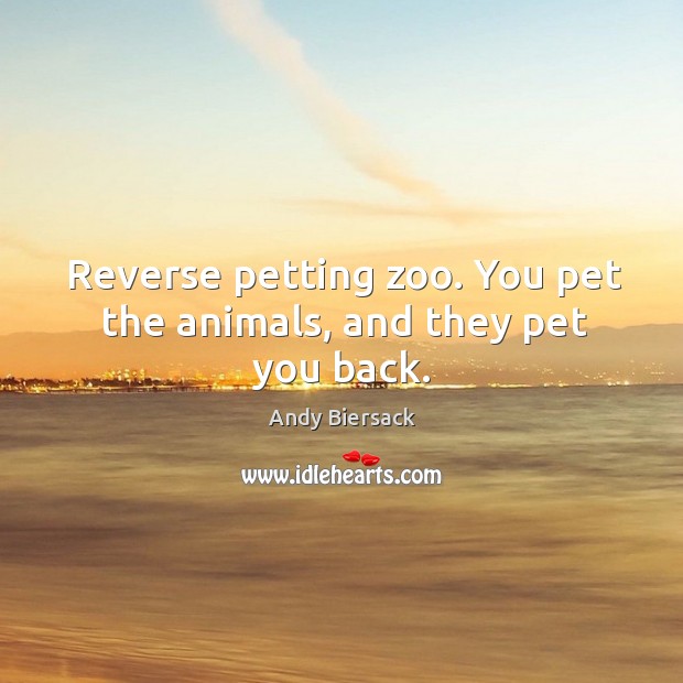 Reverse petting zoo. You pet the animals, and they pet you back. Andy Biersack Picture Quote
