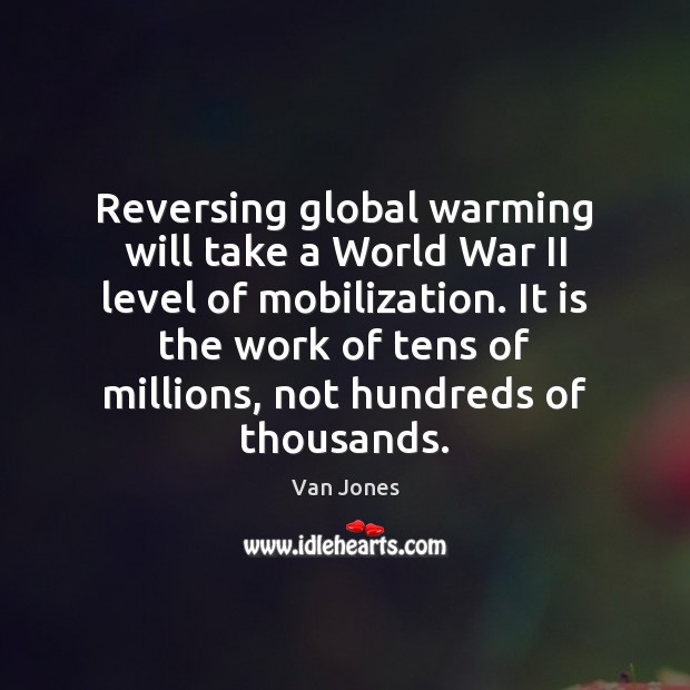 Reversing global warming will take a World War II level of mobilization. Van Jones Picture Quote