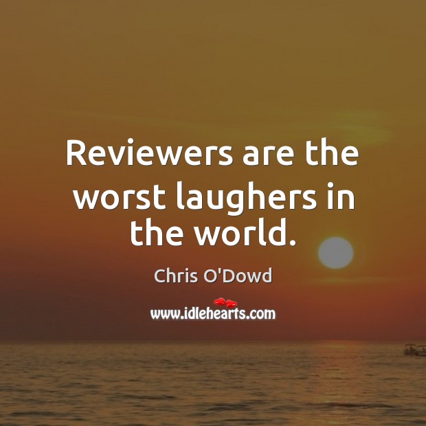 Reviewers are the worst laughers in the world. Chris O’Dowd Picture Quote